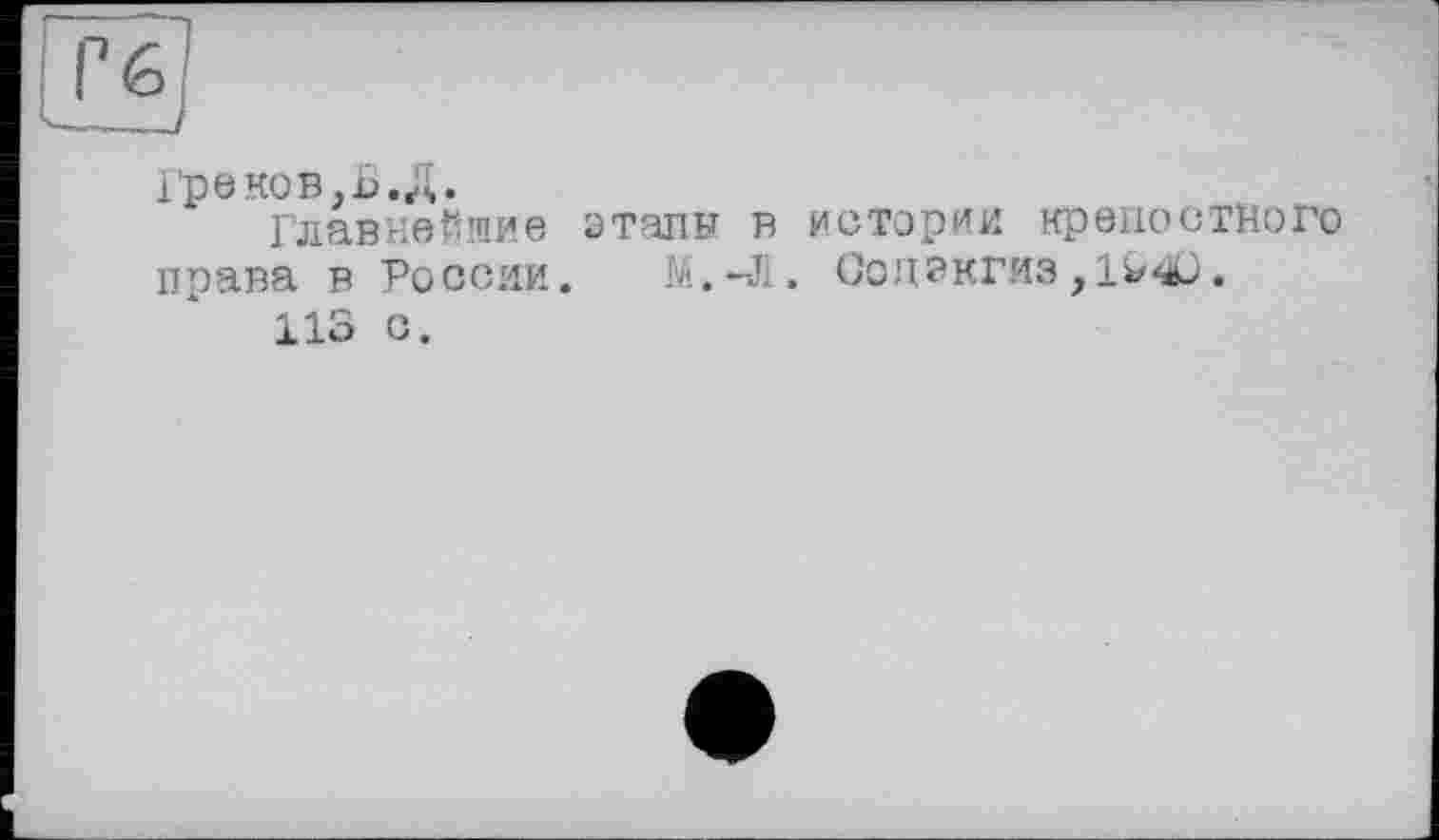 ﻿Греков .Б.Д.
Главнейшие этапы в истории крепостного права в России. М.-Л. Содэкгиз,]><>.
113 о.